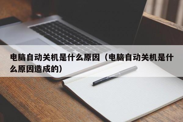 电脑自动关机是什么原因（电脑自动关机是什么原因造成的）