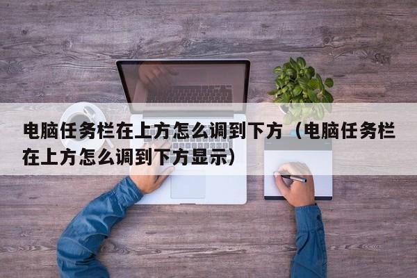 电脑任务栏在上方怎么调到下方（电脑任务栏在上方怎么调到下方显示）