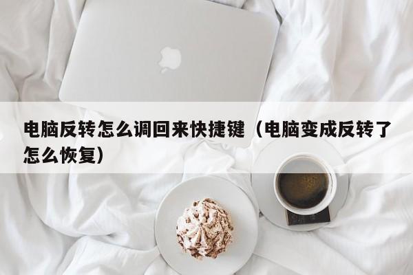 电脑反转怎么调回来快捷键（电脑变成反转了怎么恢复）