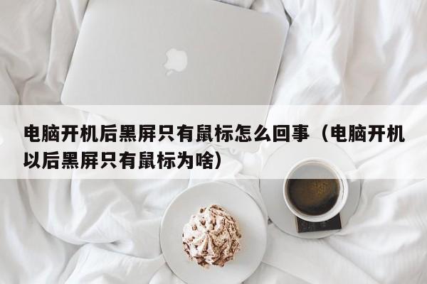 电脑开机后黑屏只有鼠标怎么回事（电脑开机以后黑屏只有鼠标为啥）