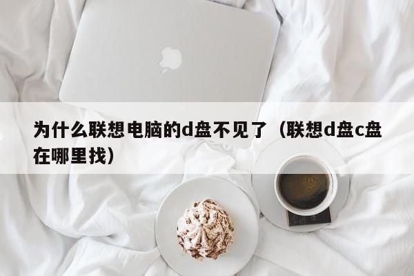 为什么联想电脑的d盘不见了（联想d盘c盘在哪里找）