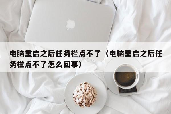 电脑重启之后任务栏点不了（电脑重启之后任务栏点不了怎么回事）