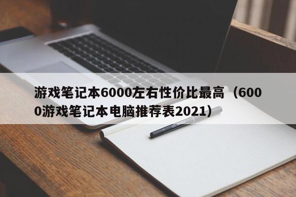 游戏笔记本6000左右性价比最高（6000游戏笔记本电脑推荐表2021）