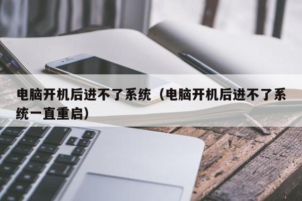 电脑开机后进不了系统（电脑开机后进不了系统一直重启）