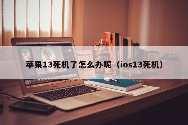 苹果13死机了怎么办呢（ios13死机）