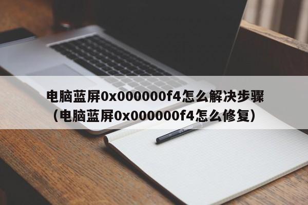 电脑蓝屏0x000000f4怎么解决步骤（电脑蓝屏0x000000f4怎么修复）