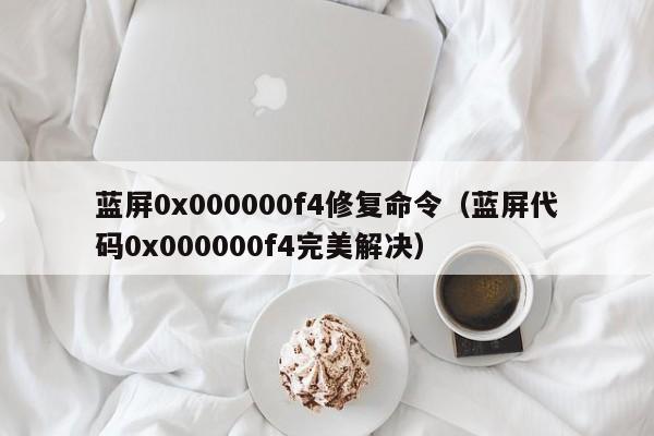 蓝屏0x000000f4修复命令（蓝屏代码0x000000f4完美解决）