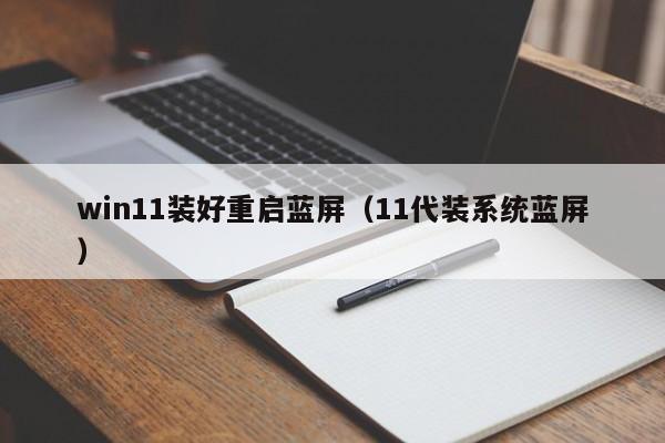 win11装好重启蓝屏（11代装系统蓝屏）