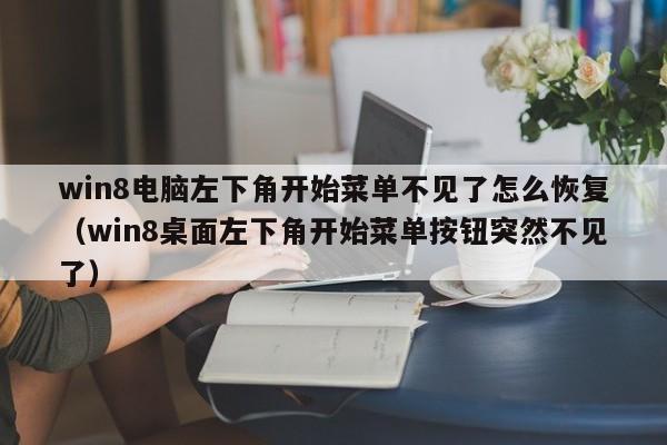 win8电脑左下角开始菜单不见了怎么恢复（win8桌面左下角开始菜单按钮突然不见了）