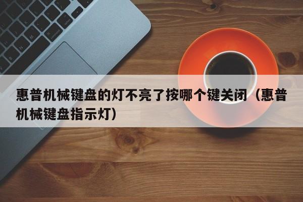 惠普机械键盘的灯不亮了按哪个键关闭（惠普机械键盘指示灯）