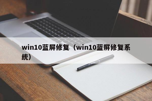 win10蓝屏修复（win10蓝屏修复系统）