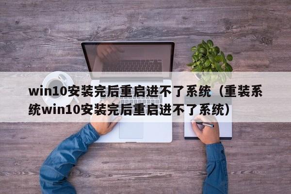 win10安装完后重启进不了系统（重装系统win10安装完后重启进不了系统）