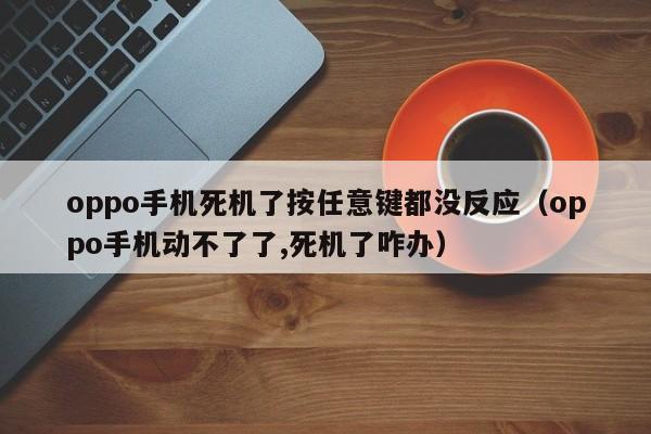 oppo手机死机了按任意键都没反应（oppo手机动不了了,死机了咋办）