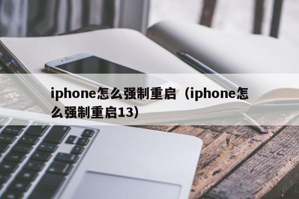 iphone怎么强制重启（iphone怎么强制重启13）