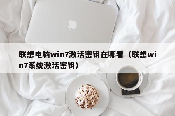 联想电脑win7激活密钥在哪看（联想win7系统激活密钥）