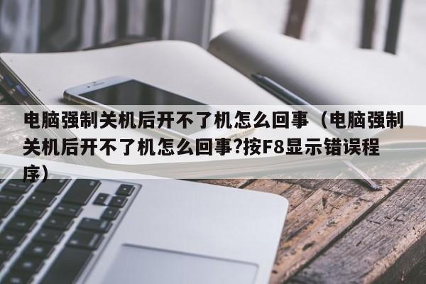 电脑强制关机后开不了机怎么回事（电脑强制关机后开不了机怎么回事?按F8显示错误程序）