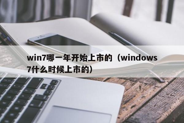 win7哪一年开始上市的（windows7什么时候上市的）