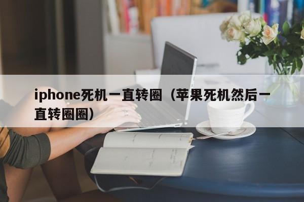 iphone死机一直转圈（苹果死机然后一直转圈圈）