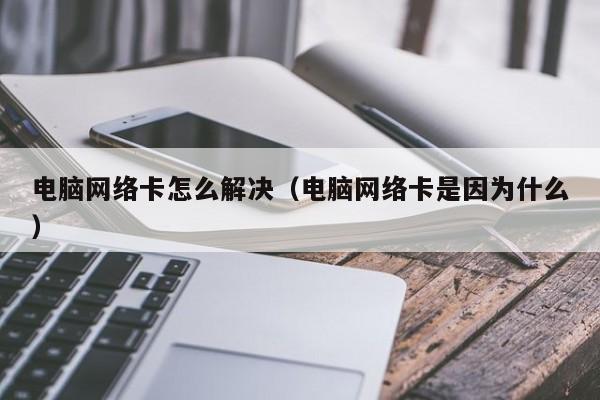 电脑网络卡怎么解决（电脑网络卡是因为什么）