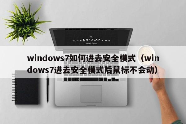 windows7如何进去安全模式（windows7进去安全模式后鼠标不会动）