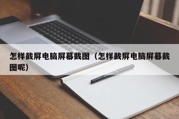 怎样截屏电脑屏幕截图（怎样截屏电脑屏幕截图呢）