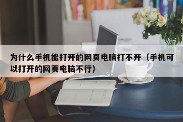 为什么手机能打开的网页电脑打不开（手机可以打开的网页电脑不行）