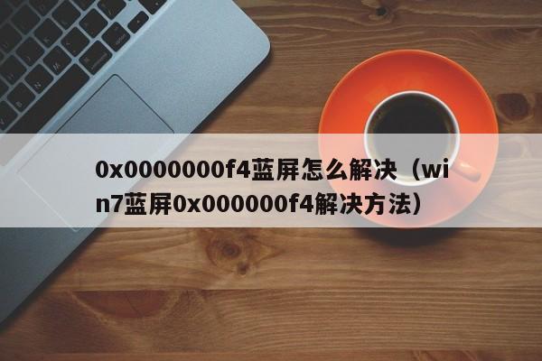 0x0000000f4蓝屏怎么解决（win7蓝屏0x000000f4解决方法）