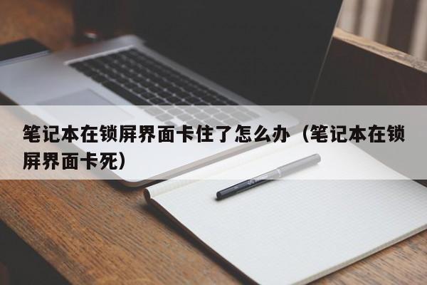 笔记本在锁屏界面卡住了怎么办（笔记本在锁屏界面卡死）