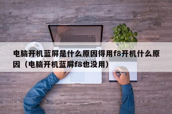 电脑开机蓝屏是什么原因得用f8开机什么原因（电脑开机蓝屏f8也没用）