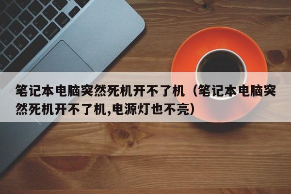 笔记本电脑突然死机开不了机（笔记本电脑突然死机开不了机,电源灯也不亮）