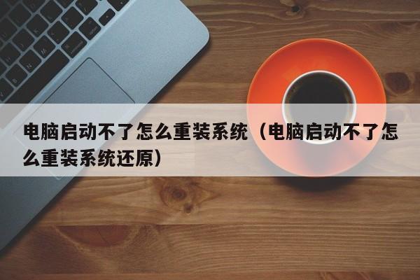 电脑启动不了怎么重装系统（电脑启动不了怎么重装系统还原）