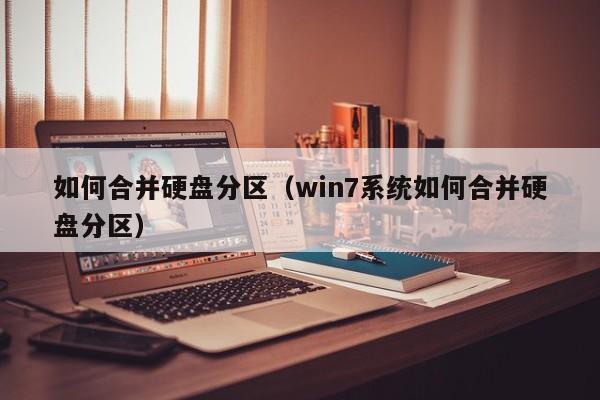 如何合并硬盘分区（win7系统如何合并硬盘分区）