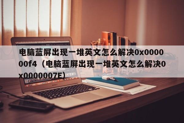 电脑蓝屏出现一堆英文怎么解决0x000000f4（电脑蓝屏出现一堆英文怎么解决0x0000007E）