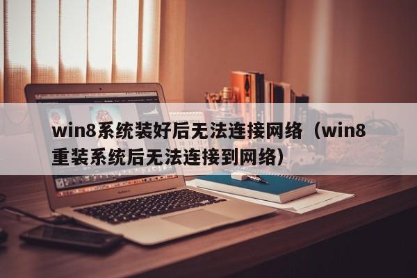 win8系统装好后无法连接网络（win8重装系统后无法连接到网络）