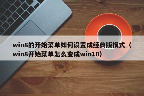 win8的开始菜单如何设置成经典版模式（win8开始菜单怎么变成win10）