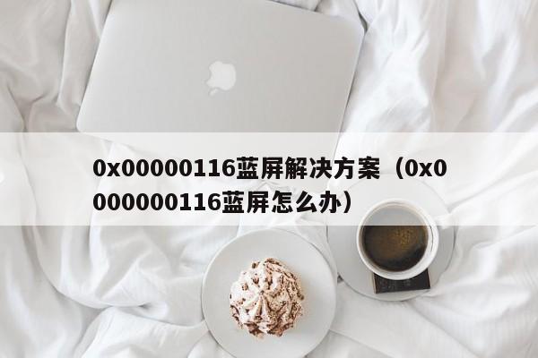 0x00000116蓝屏解决方案（0x0000000116蓝屏怎么办）