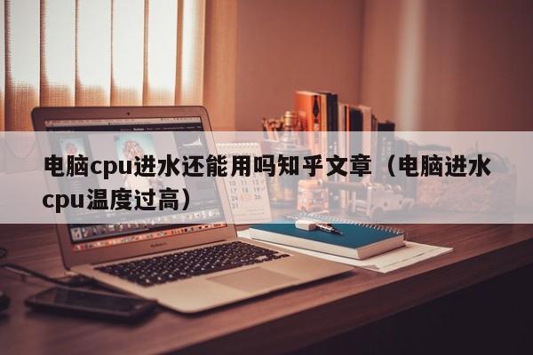 电脑cpu进水还能用吗知乎文章（电脑进水cpu温度过高）