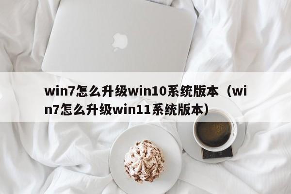 win7怎么升级win10系统版本（win7怎么升级win11系统版本）