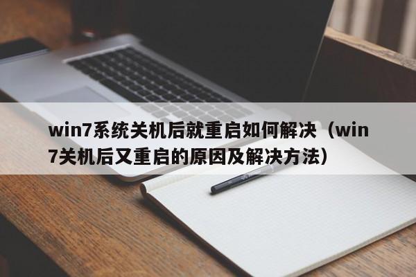 win7系统关机后就重启如何解决（win7关机后又重启的原因及解决方法）