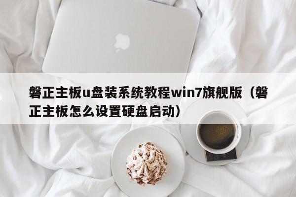 磐正主板u盘装系统教程win7旗舰版（磐正主板怎么设置硬盘启动）