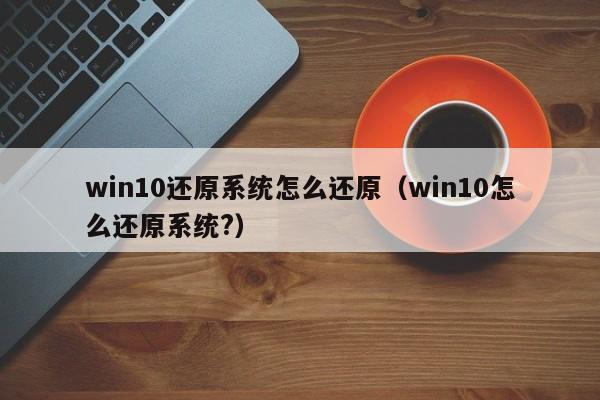 win10还原系统怎么还原（win10怎么还原系统?）