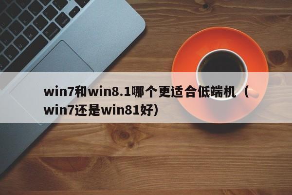 win7和win8.1哪个更适合低端机（win7还是win81好）