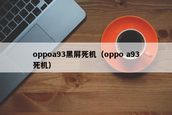 oppoa93黑屏死机（oppo a93死机）