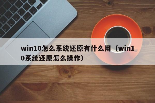 win10怎么系统还原有什么用（win10系统还原怎么操作）