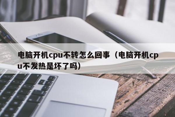 电脑开机cpu不转怎么回事（电脑开机cpu不发热是坏了吗）