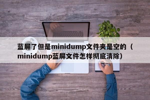 蓝屏了但是minidump文件夹是空的（minidump蓝屏文件怎样彻底清除）