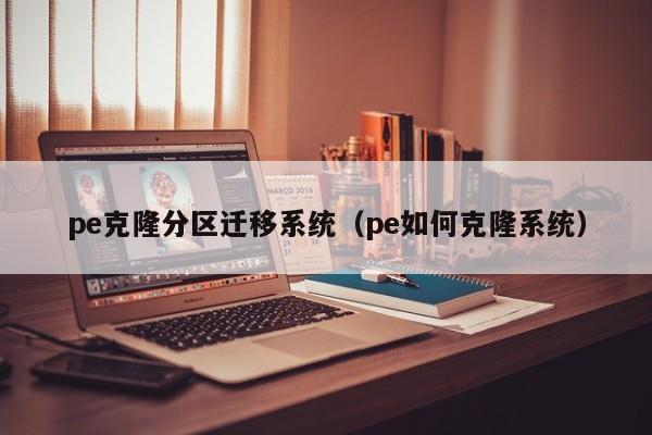 pe克隆分区迁移系统（pe如何克隆系统）