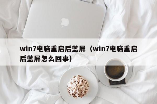 win7电脑重启后蓝屏（win7电脑重启后蓝屏怎么回事）