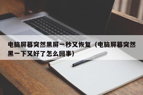 电脑屏幕突然黑屏一秒又恢复（电脑屏幕突然黑一下又好了怎么回事）