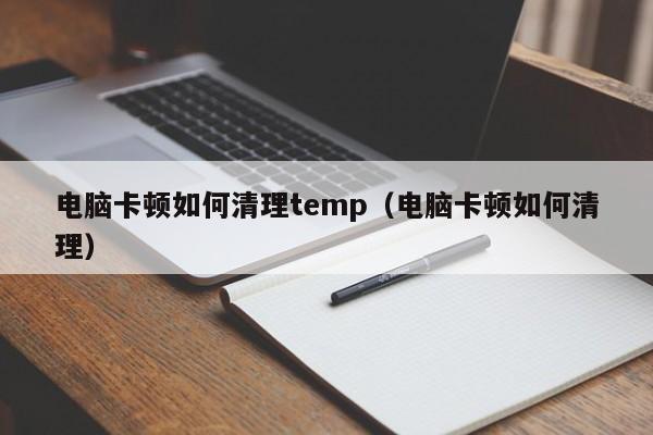 电脑卡顿如何清理temp（电脑卡顿如何清理）